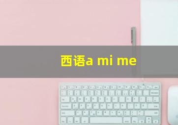 西语a mi me